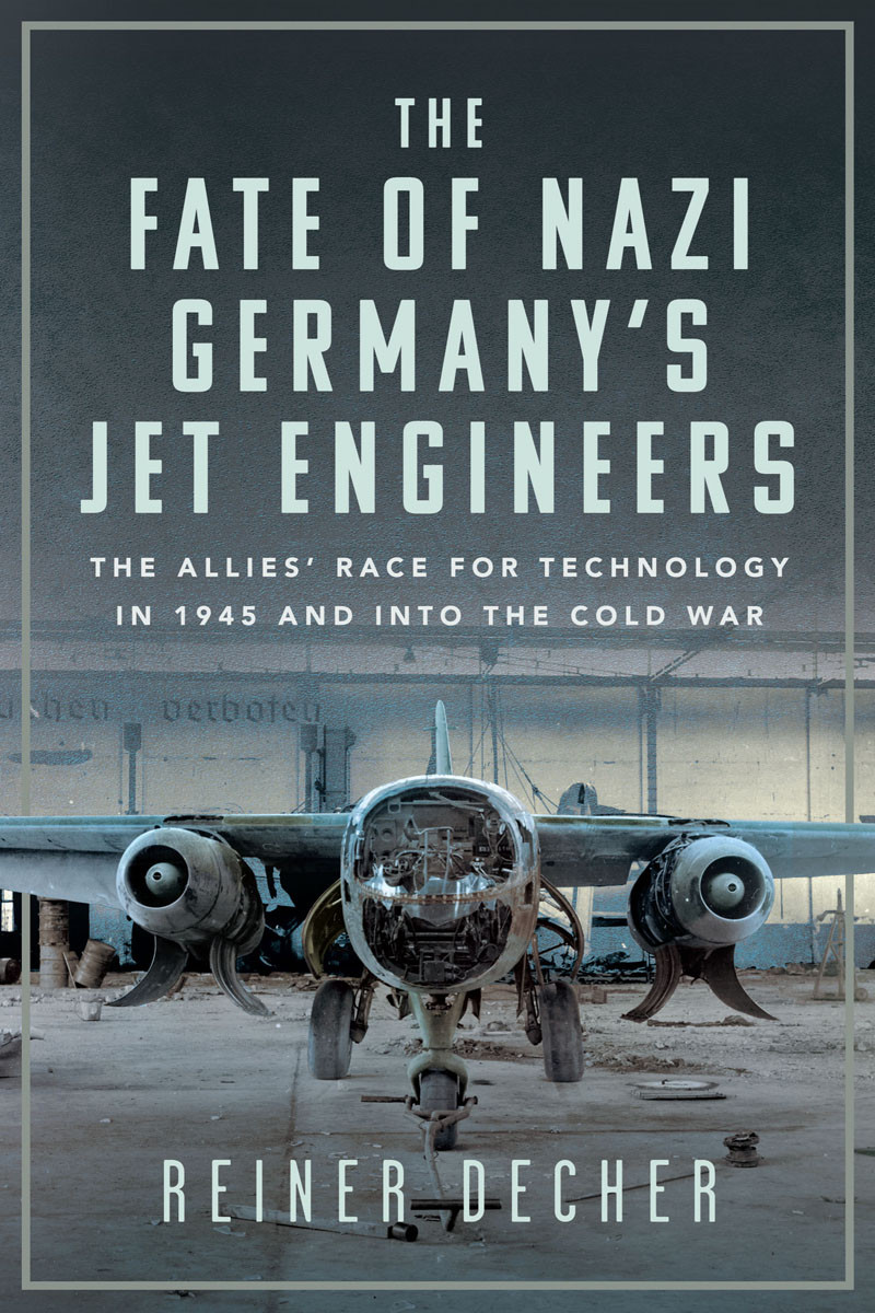 The Fate Of Nazi Germanys Jet Engineers The Allies Race For Technology In 1945 And Into The Cold War 1st Edition Reiner Decher