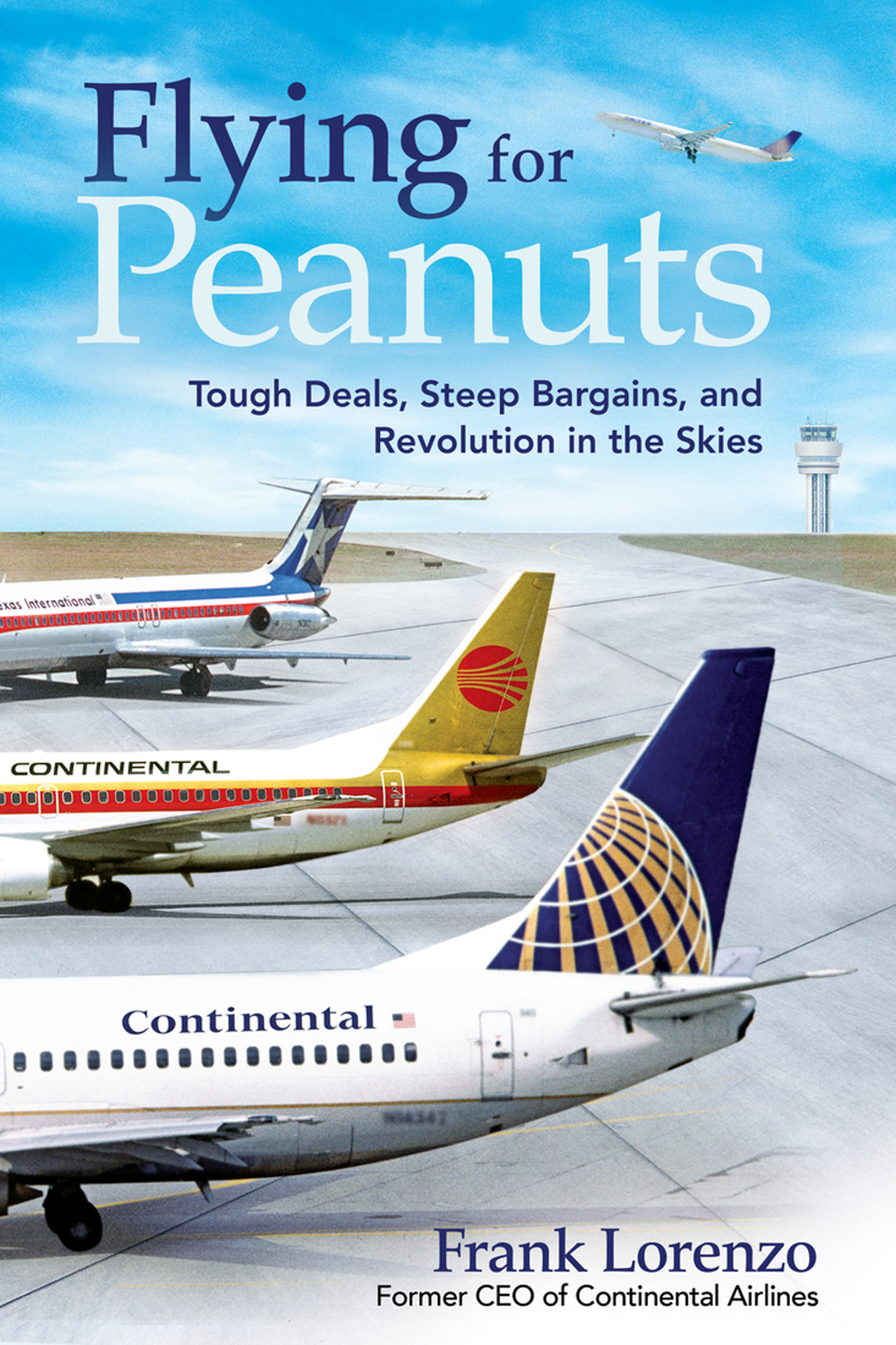 Flying For Peanuts Tough Deals Steep Bargains And Revolution In The Skies 1st Edition Frank Lorenzo