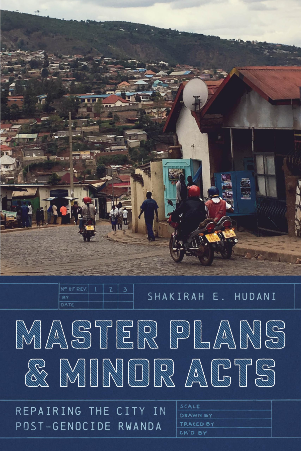 Master Plans And Minor Acts Repairing The City In Postgenocide Rwanda 1st Edition Shakirah E Hudani