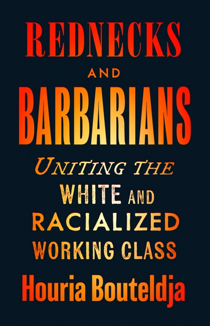 Rednecks And Barbarians Uniting The White And Racialized Working Class Houria Bouteldja