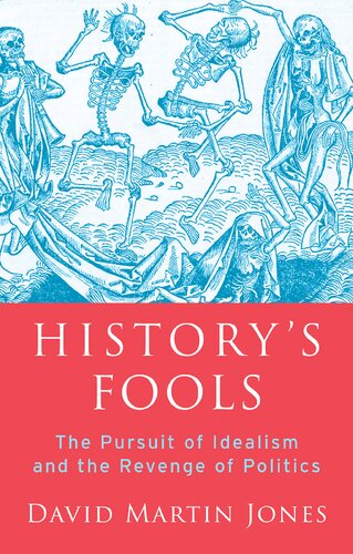 Historys Fools The Pursuit Of Idealism And The Revenge Of Politics David Martin Jones