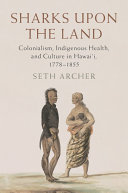 Sharks Upon The Land Colonialism Indigenous Health And Culture In Hawaii 17781855 Seth Archer