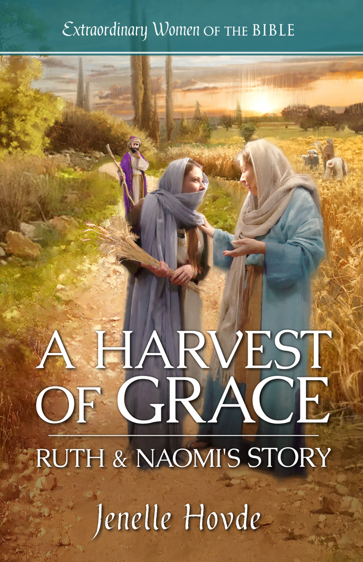 A Harvest Of Grace Ruth Naomis Story Extraordinary Women Of The Bible Book 3 Hovde