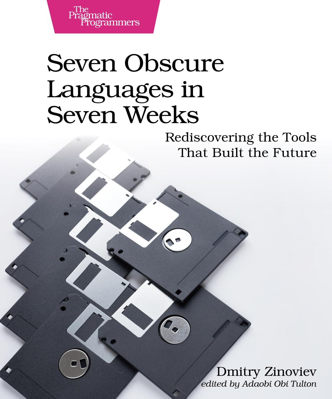 Seven Obscure Languages In Seven Weeks Rediscovering The Tools That Built The Future 1st Edition Dmitry Zinoviev