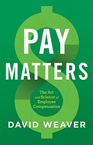 Pay Matters The Art And Science Of Employee Compensation David Weaver