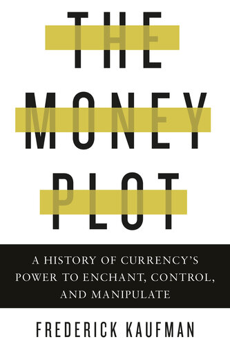 The Money Plot A History Of Currencys Power To Enchant Control And Manipulate Frederick Kaufman