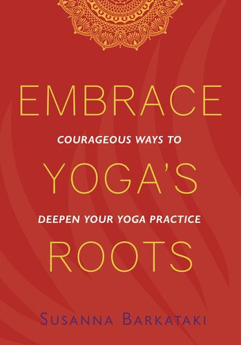 Embrace Yogas Roots Courageous Ways To Deepen Your Yoga Practice Susanna Barkataki