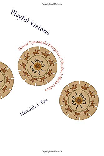Playful Visions Optical Toys And The Emergence Of Childrens Media Culture Meredith A Bak