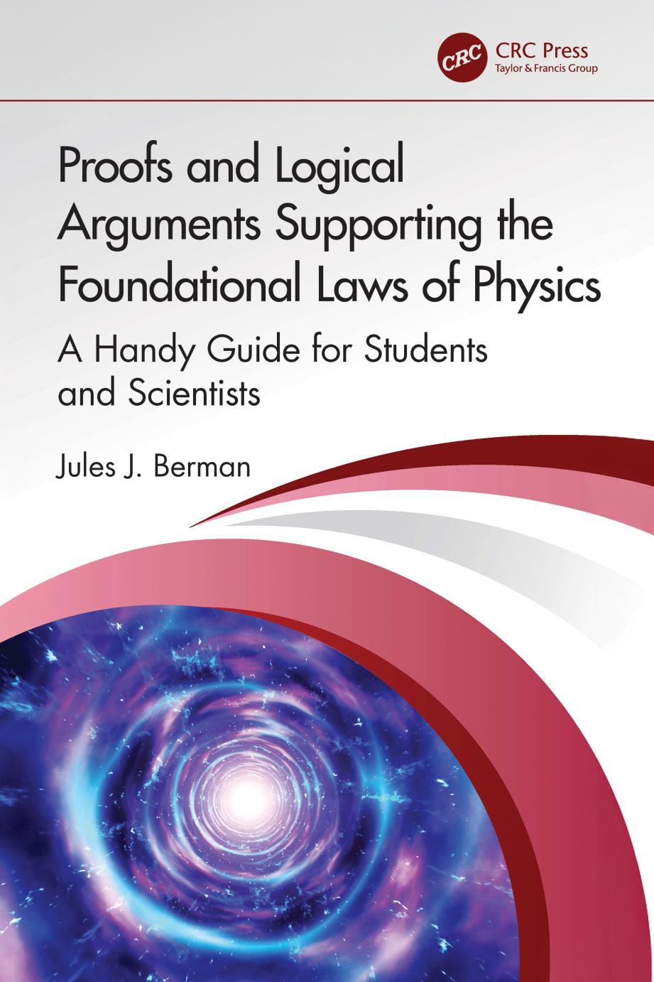 Proofs And Logical Arguments Supporting The Foundational Laws Of Physics A Handy Guide For Students And Scientists Jules J Berman