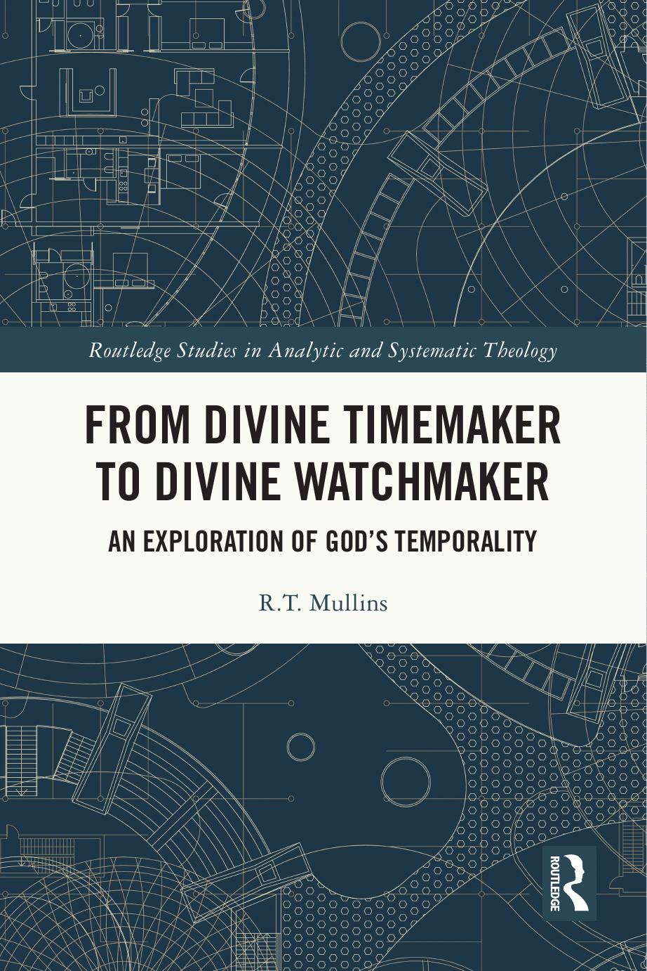 From Divine Timemaker To Divine Watchmaker An Exploration Of Gods Temporality R T Mullins
