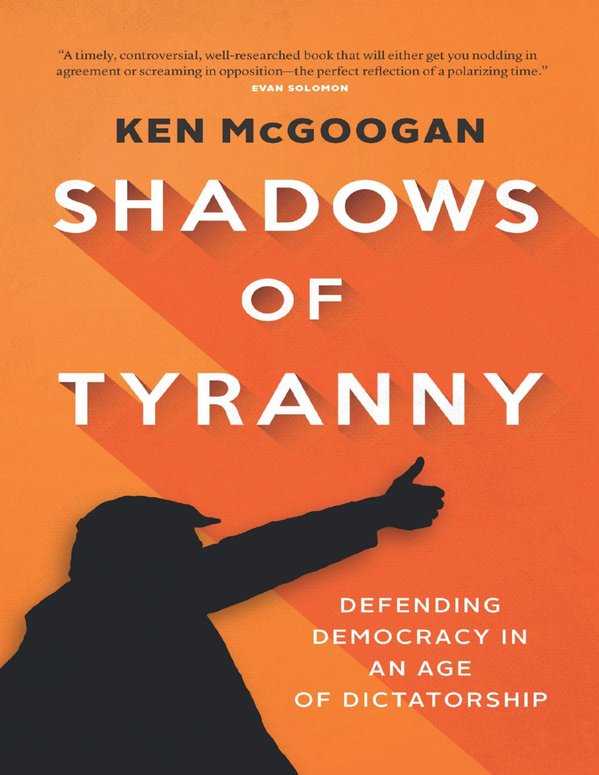 Shadows Of Tyranny Defending Democracy In An Age Of Dictatorship Ken Mcgoogan