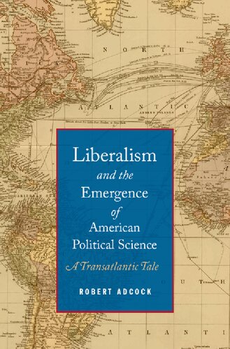 Liberalism And The Emergence Of American Political Science A Transatlantic Tale Robert Adcock