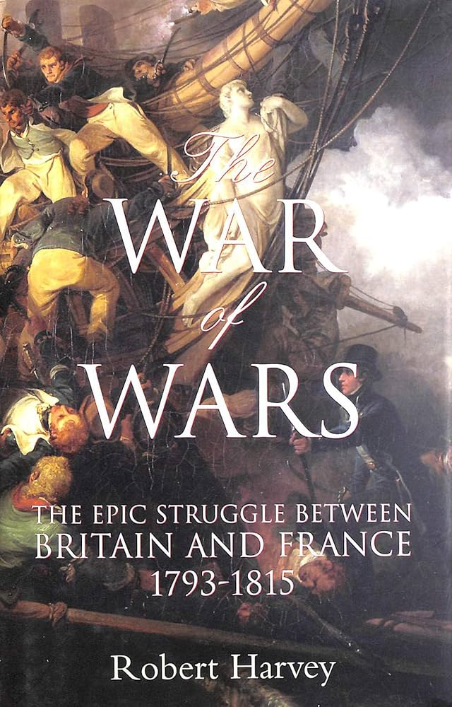 The War Of Wars The Epic Struggle Between Britain And France 17891815 Robert Harvey