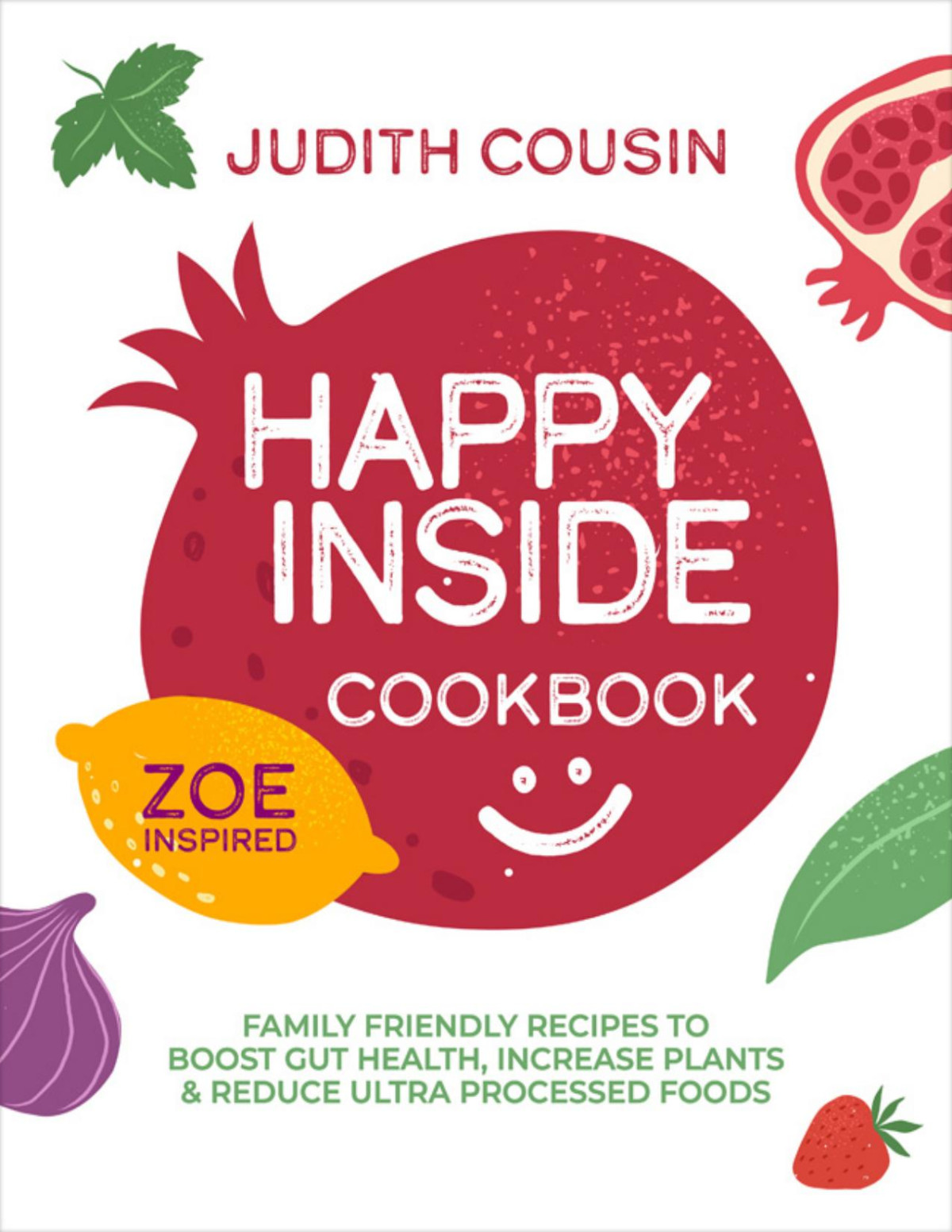 Happy Inside Cookbook Family Friendly Recipes To Boost Gut Health Increase Plants Reduce Ultra Processed Foods Judith Cousin
