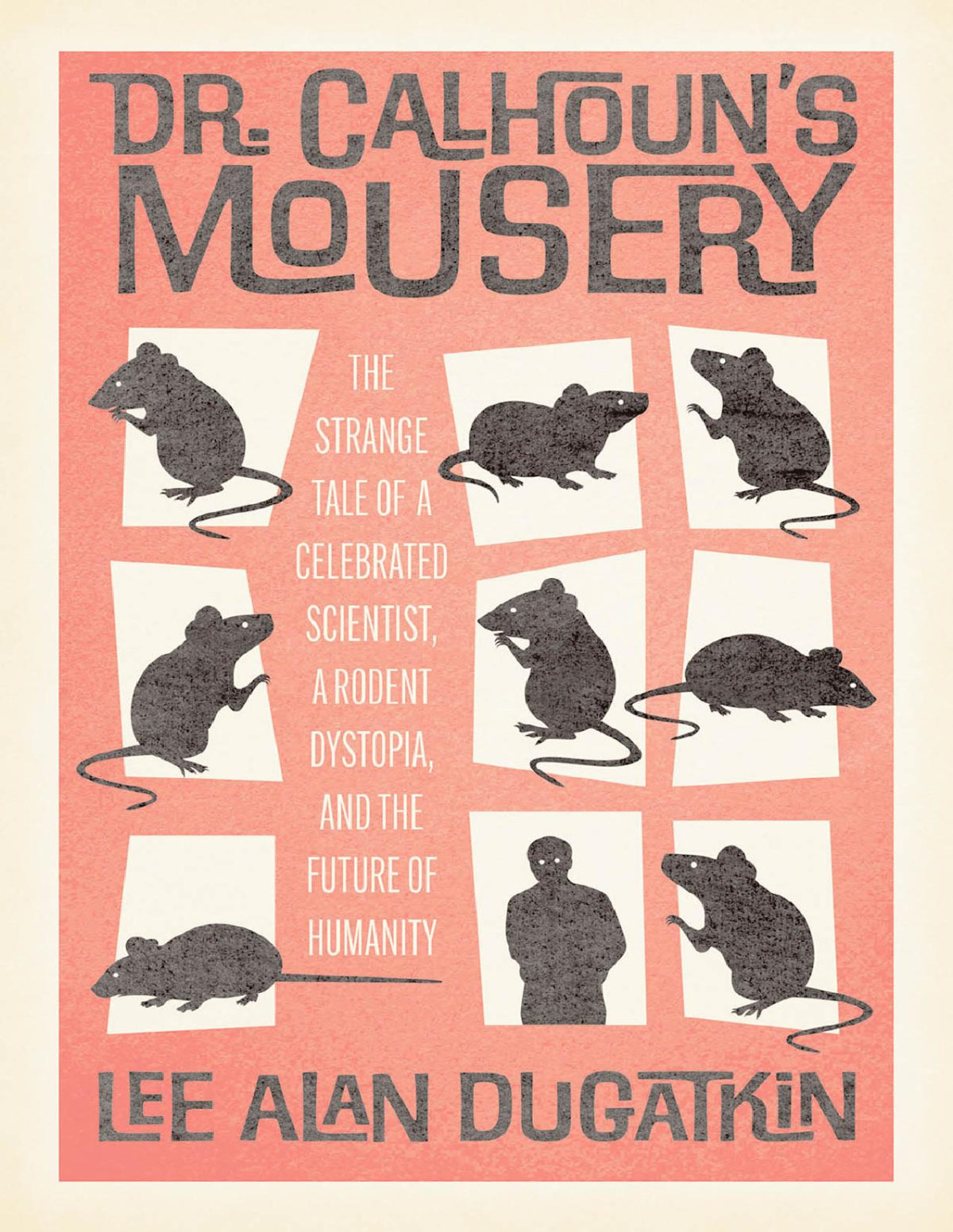Dr Calhouns Mousery The Strange Tale Of A Celebrated Scientist A Rodent Dystopia And The Future Of Humanity Lee Alan Dugatkin