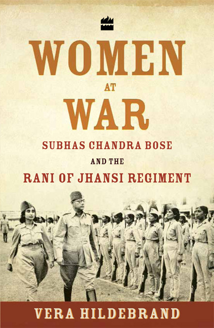 Women At War Subhas Chandra Bose And The Rani Of Jhansi Regiment Vera Hildebrand