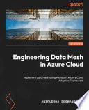 Engineering Data Mesh In Azure Cloud Implement Data Mesh Using Microsoft Azures Cloud Adoption Framework 1st Edition Aniruddha Deswandikar