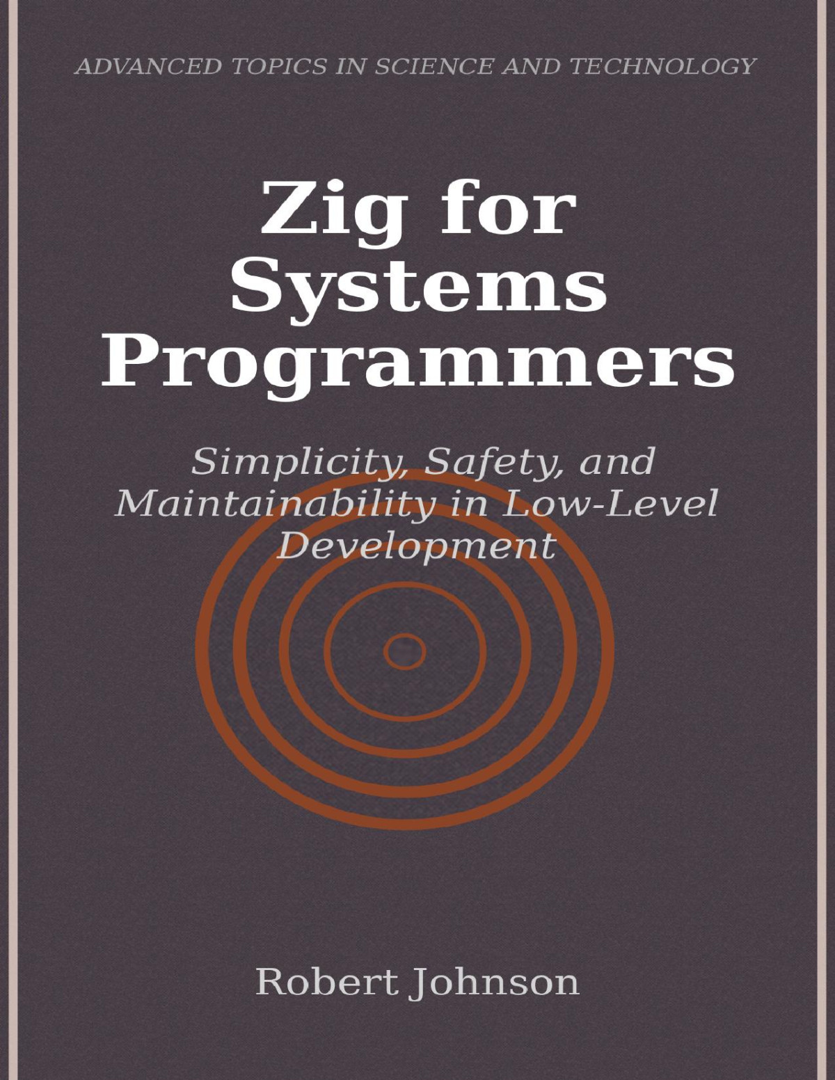 Zig For Systems Programmers Simplicity Safety And Maintainability In Lowlevel Development Robert Johnson