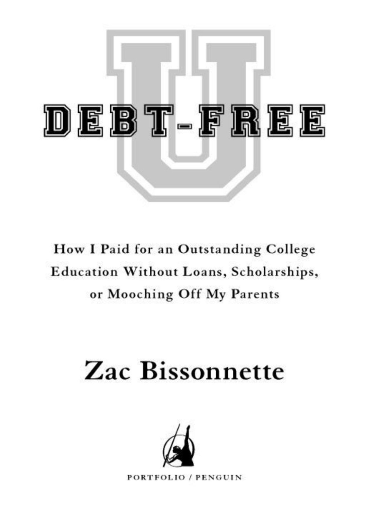 Debtfree U How I Paid For An Outstanding College Education Without Loans Scholarships Or Mooching Off My Parents Zac Bissonnette Andrew Tobias Foreword