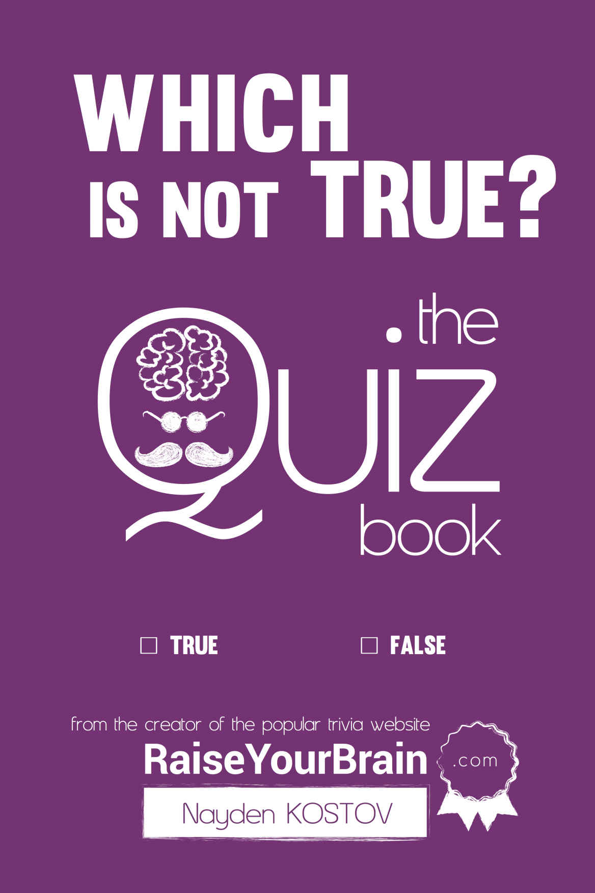 Which Is Not True The Quiz Book From The Creator Of The Popular Website Raiseyourbraincom Nayden Kostov