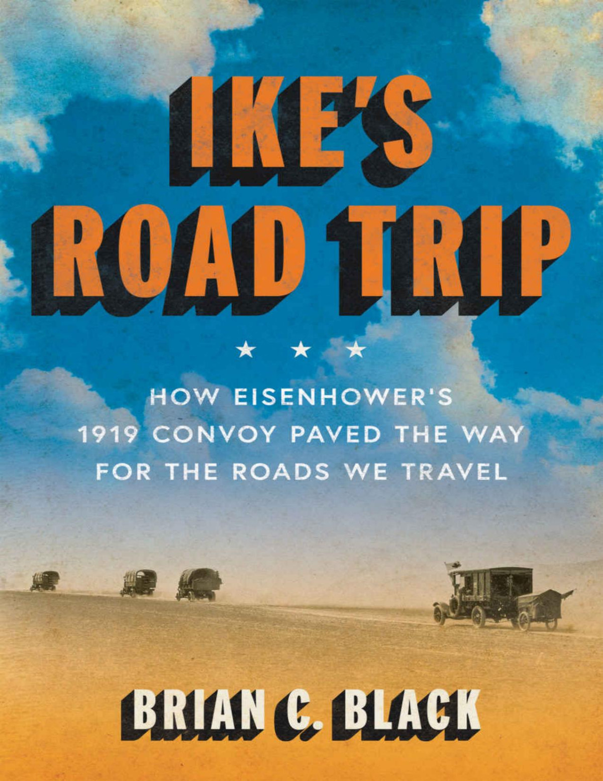 Ikes Road Trip How Eisenhowers 1919 Convoy Paved The Way For The Roads We Travel Brian C Black