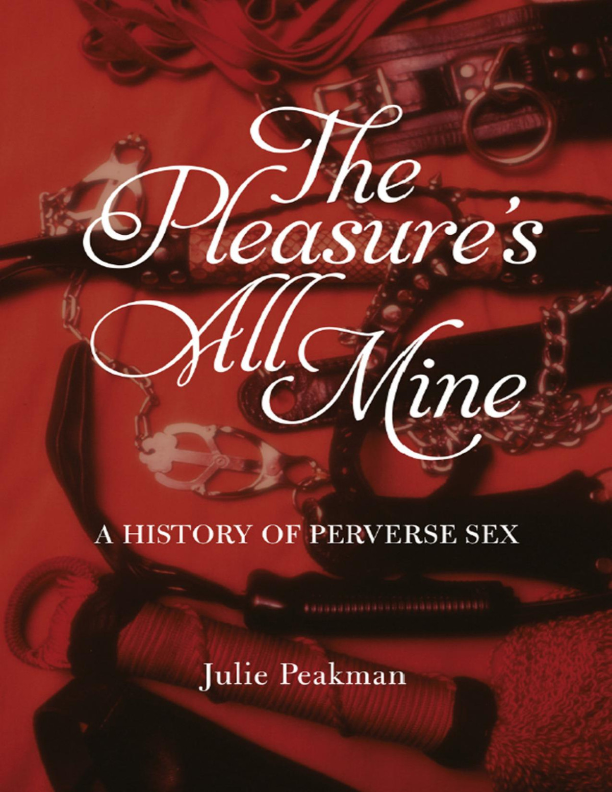 The Pleasures All Mine A History Of Perverse Sex Julie Peakman