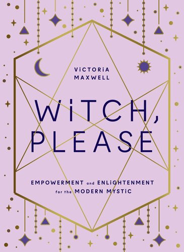 Witch Please Empowerment And Enlightenment For The Modern Mystic Victoria Maxwell