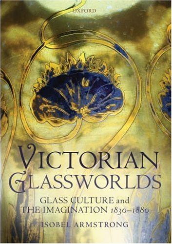 Victorian Glassworlds Glass Culture And The Imagination 18301880 Isobel Armstrong