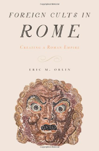 Foreign Cults In Rome Creating A Roman Empire Eric Orlin