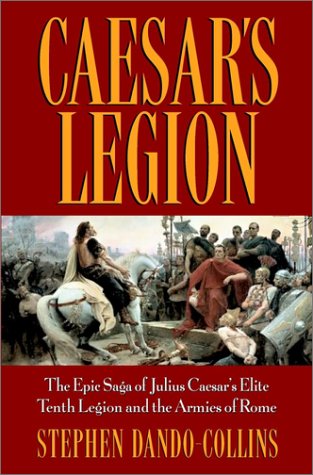 Caesars Legion The Epic Saga Of Julius Caesars Elite Tenth Legion And The Armies Of Rome 1st Edition Stephen Dandocollins