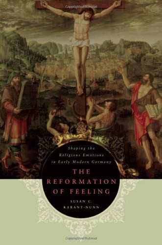 The Reformation Of Feeling Shaping The Religious Emotions In Early Modern Germany Susan C Karantnunn
