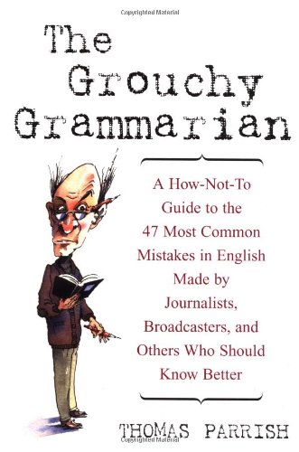 The Grouchy Grammarian A Hownotto Guide To The 47 Most Common Mistakes In English Made By Journalists Broadcasters And Others Who Should Know Better Thomas Parrish