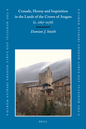 Crusade Heresy And Inquisition In The Lands Of The Crown Of Aragon C 11671276 The Medieval And Early Modern Iberian World Damian J Smith