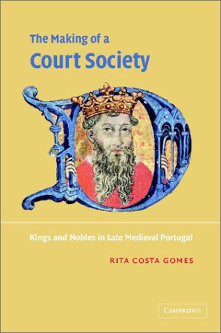 The Making Of A Court Society Kings And Nobles In Late Medieval Portugal Rita Costa Gomes