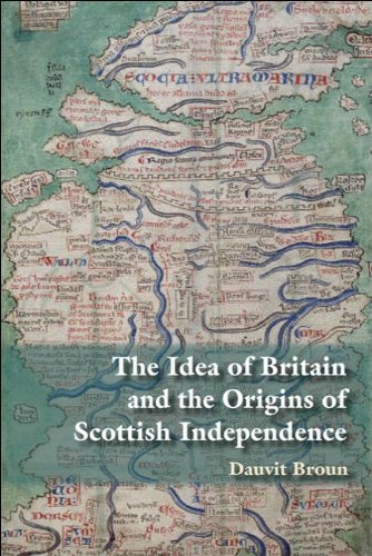 The Idea Of Britain And The Origins Of Scottish Independence From The Picts To Alexander Iii Dauvit Broun