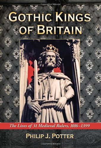 Gothic Kings Of Britain The Lives Of 31 Medieval Rulers 10161399 Philip J Potter