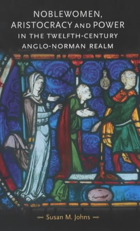 Noblewomen Aristocracy And Power In The Twelfthcentury Anglonorman Realm Susan M Johns