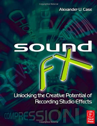 Sound Fx Unlocking The Creative Potential Of Recording Studio Effects 1st Edition Alex Case