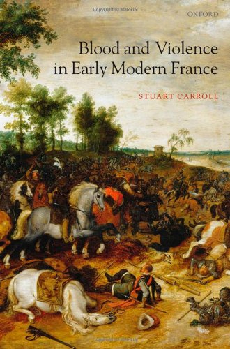 Blood And Violence In Early Modern France Stuart Carroll