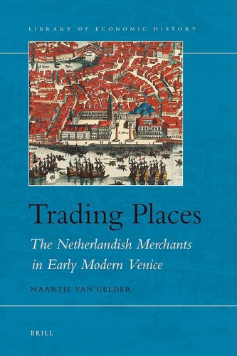 Trading Places The Netherlandish Merchants In Early Modern Venice Maartje Van Gelder