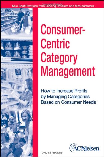 Consumercentric Category Management How To Increase Profits By Managing Categories Based On Consumer Needs Acnielsen