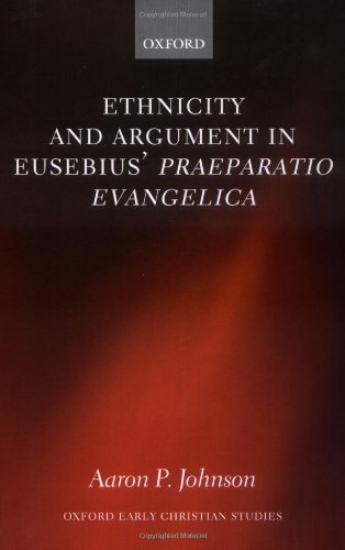 Ethnicity And Argument In Eusebius Praeparatio Evangelica Aaron P Johnson