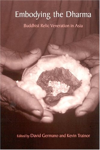 Embodying The Dharma Buddhist Relic Veneration In Asia David Germano