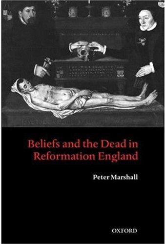 Beliefs And The Dead In Reformation England Peter Marshall