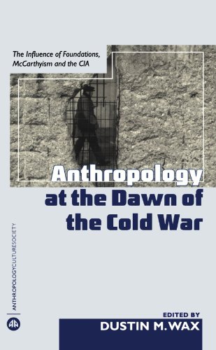Anthropology At The Dawn Of The Cold War The Influence Of Foundations Mccarthyism And The Dustin M Wax