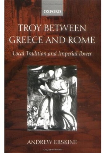 Troy Between Greece And Rome Local Tradition And Imperial Power Andrew Erskine