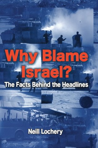 Why Blame Israel The Facts Behind The Headlines Neill Lochery