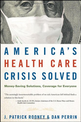 Americas Health Care Crisis Solved Moneysaving Solutions Coverage For Everyone 1st Edition J Patrick Rooney