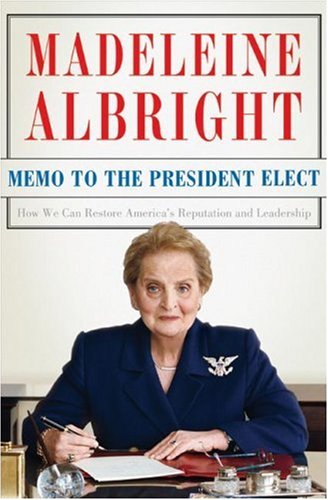 Memo To The President Elect How We Can Restore Americas Reputation And Leadership 1st Edition Madeleine Albright