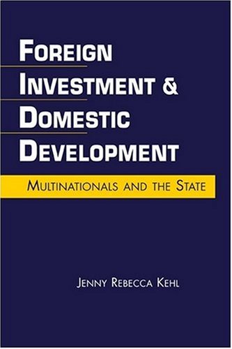 Foreign Investment Domestic Development Multinationals And The State Jenny Rebecca Kehl